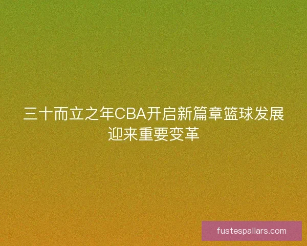 三十而立之年CBA开启新篇章篮球发展迎来重要变革