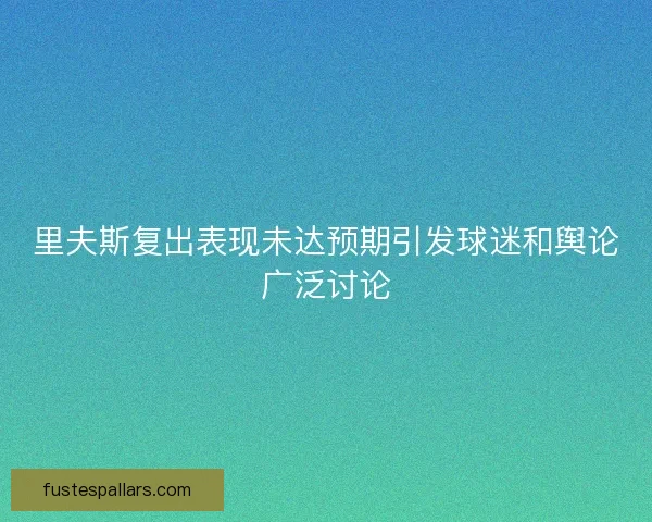 里夫斯复出表现未达预期引发球迷和舆论广泛讨论