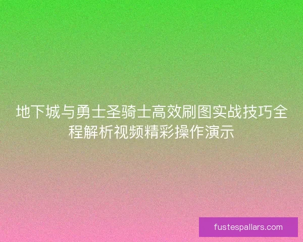 地下城与勇士圣骑士高效刷图实战技巧全程解析视频精彩操作演示