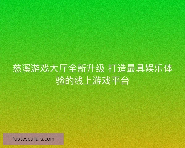 慈溪游戏大厅全新升级 打造最具娱乐体验的线上游戏平台