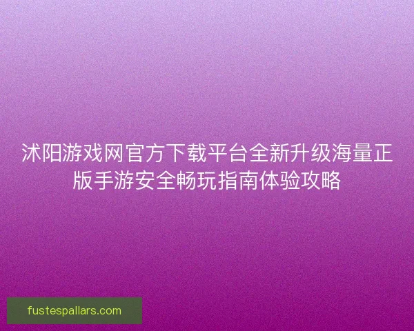 沭阳游戏网官方下载平台全新升级海量正版手游安全畅玩指南体验攻略