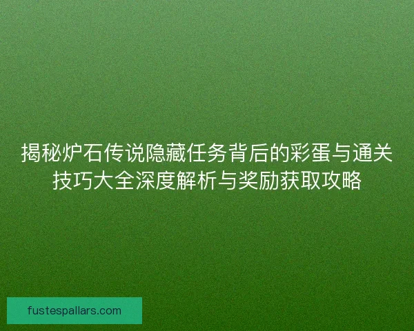 揭秘炉石传说隐藏任务背后的彩蛋与通关技巧大全深度解析与奖励获取攻略
