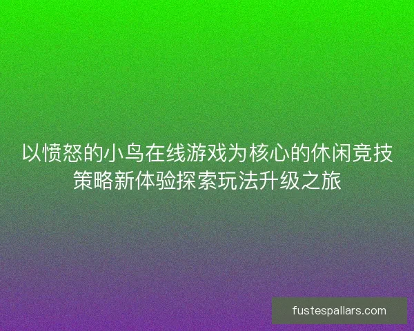 以愤怒的小鸟在线游戏为核心的休闲竞技策略新体验探索玩法升级之旅 以愤怒的小鸟在线游戏为核心的休闲竞技策略新体验探索玩法升级之旅