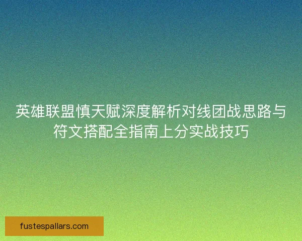英雄联盟慎天赋深度解析对线团战思路与符文搭配全指南上分实战技巧