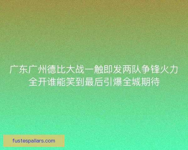 广东广州德比大战一触即发两队争锋火力全开谁能笑到最后引爆全城期待